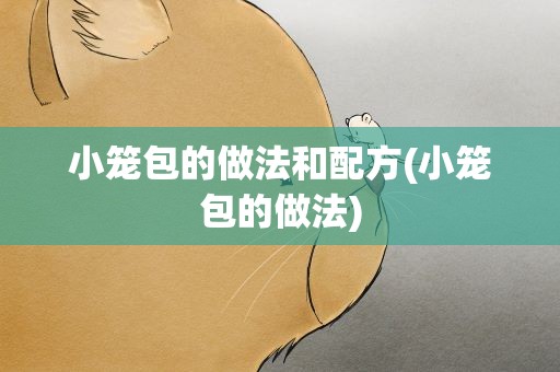 小笼包的做法和配方(小笼包的做法)