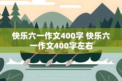 快乐六一作文400字 快乐六一作文400字左右