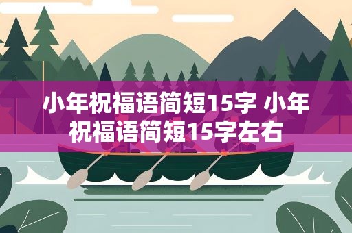 小年祝福语简短15字 小年祝福语简短15字左右