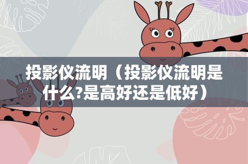 投影仪流明（投影仪流明是什么?是高好还是低好）