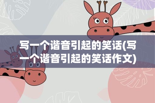 写一个谐音引起的笑话(写一个谐音引起的笑话作文)