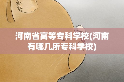 河南省高等专科学校(河南有哪几所专科学校)