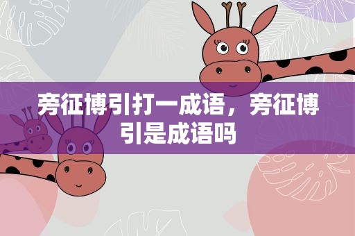 旁征博引打一成语，旁征博引是成语吗