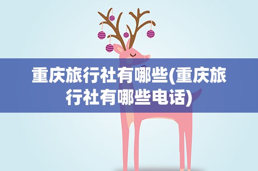 重庆旅行社有哪些(重庆旅行社有哪些电话)