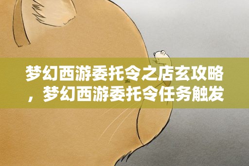 梦幻西游委托令之店玄攻略，梦幻西游委托令任务触发条件