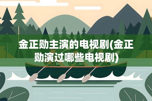 金正勋主演的电视剧(金正勋演过哪些电视剧)