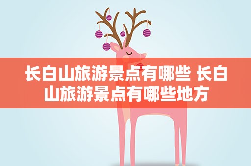 长白山旅游景点有哪些 长白山旅游景点有哪些地方