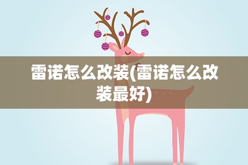 雷诺怎么改装(雷诺怎么改装最好)