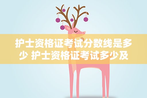 护士资格证考试分数线是多少 护士资格证考试多少及格
