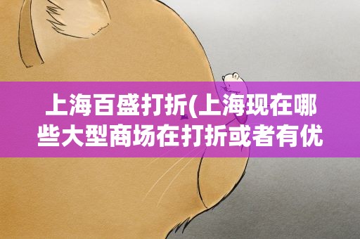 上海百盛打折(上海现在哪些大型商场在打折或者有优惠活动)