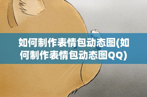 如何制作表情包动态图(如何制作表情包动态图QQ)