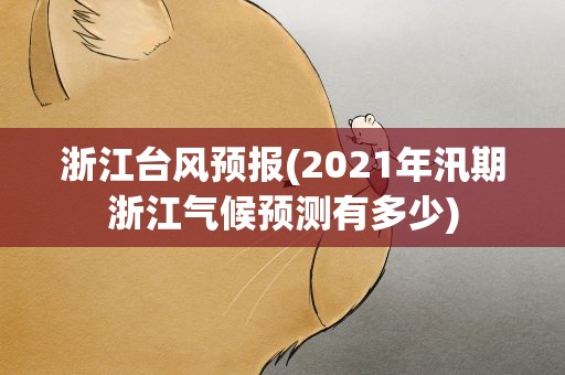 浙江台风预报(2021年汛期浙江气候预测有多少)