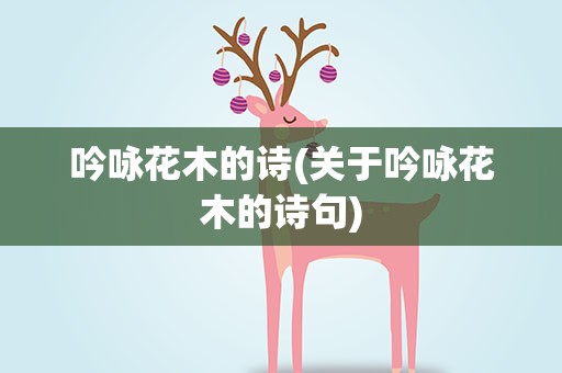 吟咏花木的诗(关于吟咏花木的诗句)