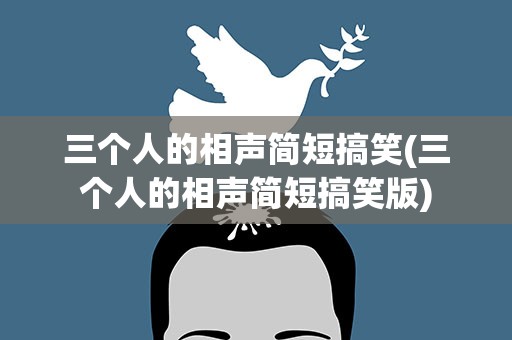 三个人的相声简短搞笑(三个人的相声简短搞笑版)