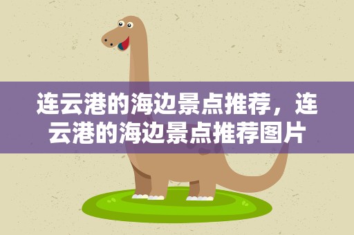 连云港的海边景点推荐，连云港的海边景点推荐图片