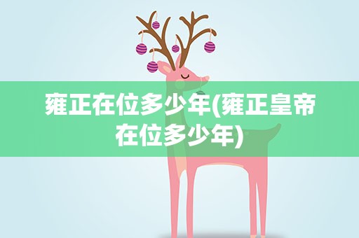 雍正在位多少年(雍正皇帝在位多少年)