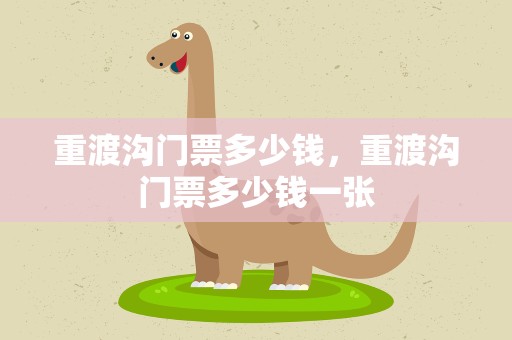 重渡沟门票多少钱，重渡沟门票多少钱一张