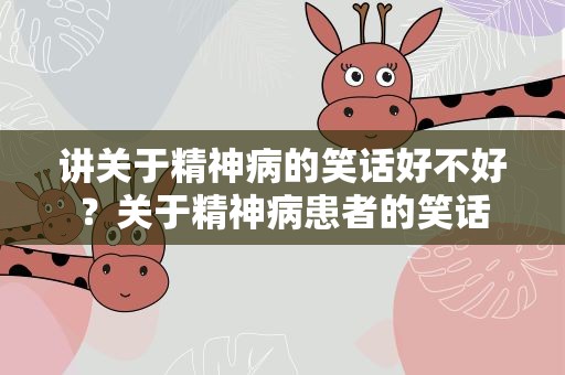 讲关于精神病的笑话好不好？关于精神病患者的笑话