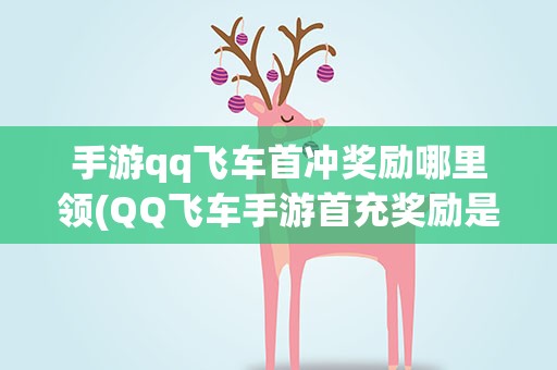 手游qq飞车首冲奖励哪里领(QQ飞车手游首充奖励是什么)
