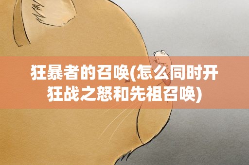 狂暴者的召唤(怎么同时开狂战之怒和先祖召唤)