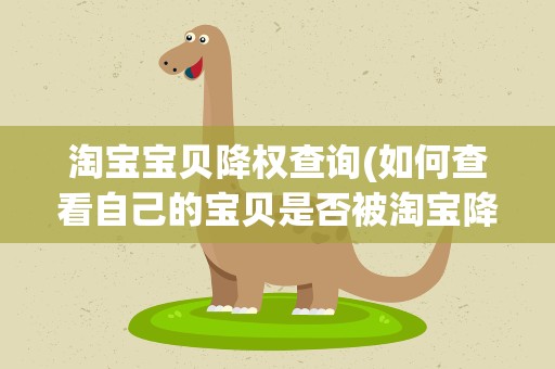 淘宝宝贝降权查询(如何查看自己的宝贝是否被淘宝降权)