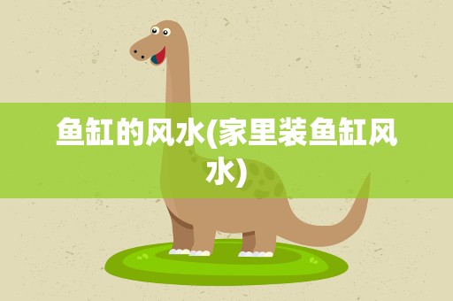 鱼缸的风水(家里装鱼缸风水)