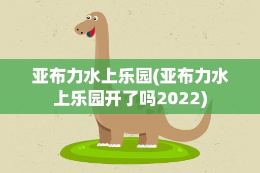 亚布力水上乐园(亚布力水上乐园开了吗2022)