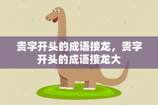 贵字开头的成语接龙，贵字开头的成语接龙大