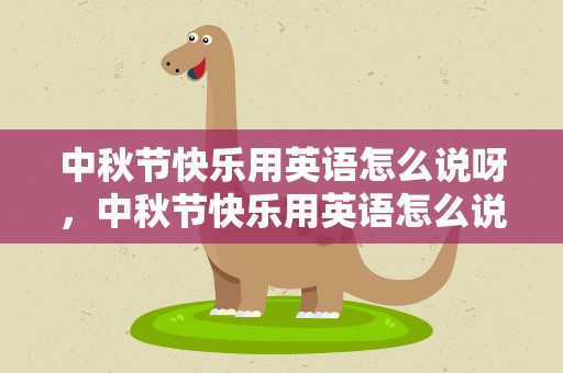 中秋节快乐用英语怎么说呀，中秋节快乐用英语怎么说