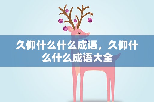 久仰什么什么成语，久仰什么什么成语大全