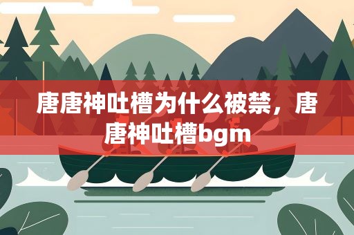 唐唐神吐槽为什么被禁，唐唐神吐槽bgm