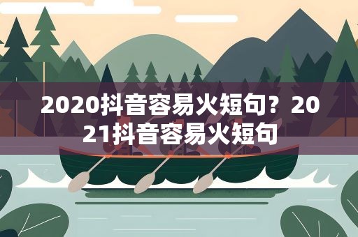 2020抖音容易火短句？2021抖音容易火短句