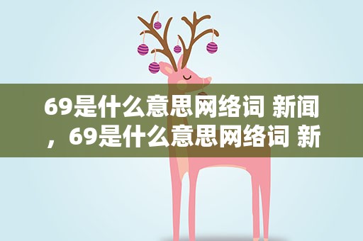69是什么意思网络词 新闻，69是什么意思网络词 新闻图片