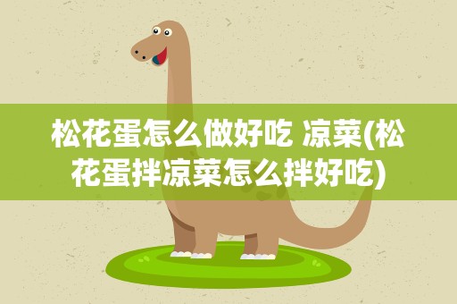 松花蛋怎么做好吃 凉菜(松花蛋拌凉菜怎么拌好吃)