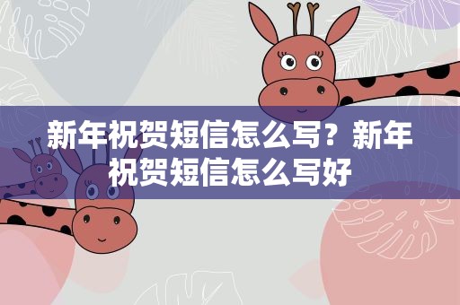 新年祝贺短信怎么写？新年祝贺短信怎么写好