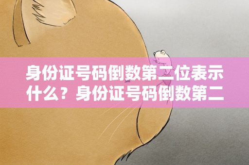 身份证号码倒数第二位表示什么？身份证号码倒数第二位表示什么码