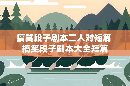 搞笑段子剧本二人对短篇 搞笑段子剧本大全短篇