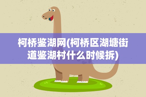 柯桥鉴湖网(柯桥区湖塘街道鉴湖村什么时候拆)
