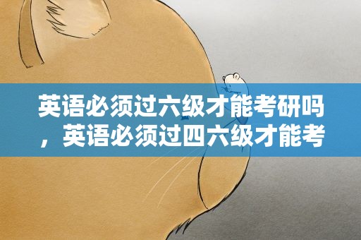 英语必须过六级才能考研吗，英语必须过四六级才能考研吗