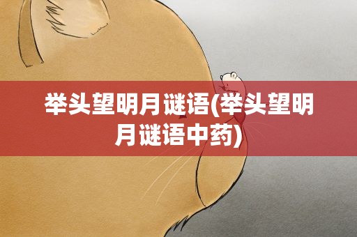 举头望明月谜语(举头望明月谜语中药)