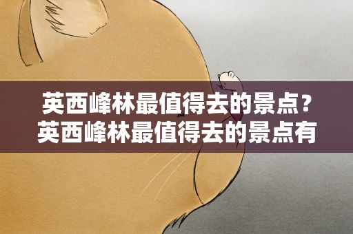 英西峰林最值得去的景点？英西峰林最值得去的景点有哪些
