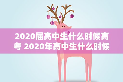 2020届高中生什么时候高考 2020年高中生什么时候高考