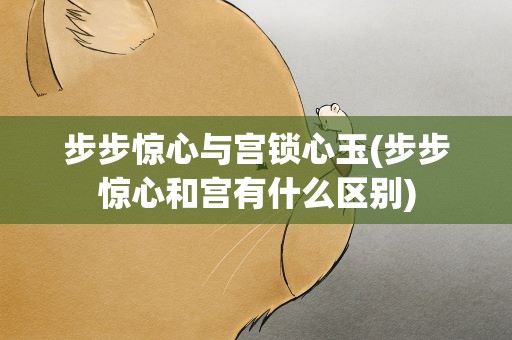 步步惊心与宫锁心玉(步步惊心和宫有什么区别)