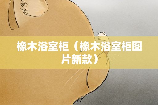 橡木浴室柜（橡木浴室柜图片新款）