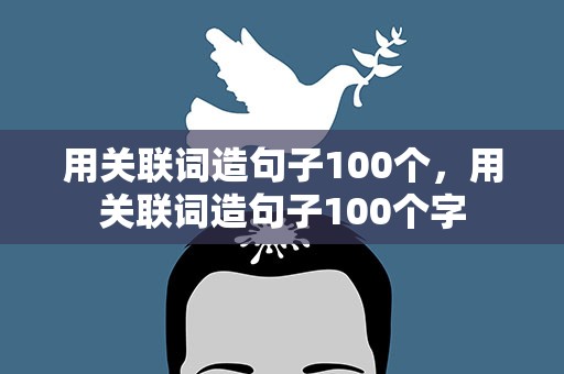 用关联词造句子100个，用关联词造句子100个字