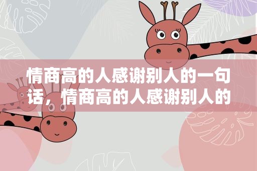 情商高的人感谢别人的一句话，情商高的人感谢别人的一句话简短