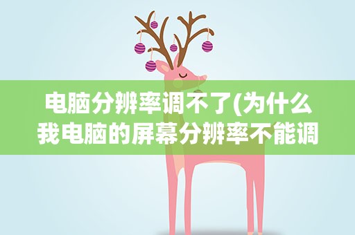 电脑分辨率调不了(为什么我电脑的屏幕分辨率不能调了呢)