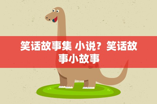 笑话故事集 小说？笑话故事小故事