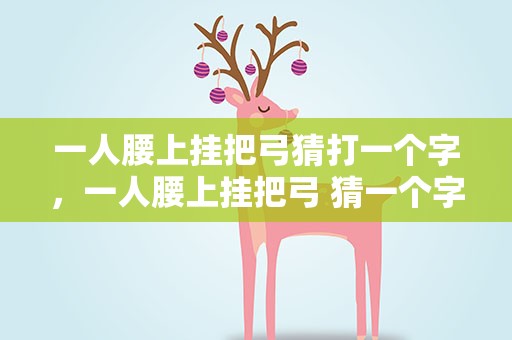 一人腰上挂把弓猜打一个字，一人腰上挂把弓 猜一个字