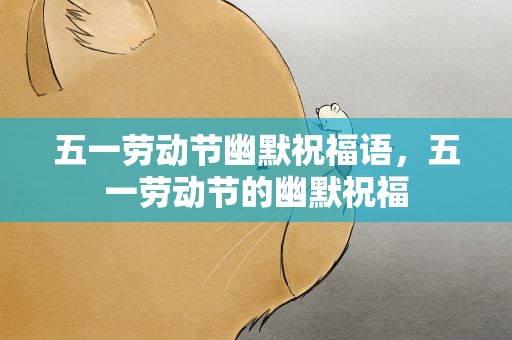 五一劳动节幽默祝福语，五一劳动节的幽默祝福